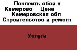 Поклеить обои в Кемерово  › Цена ­ 100 - Кемеровская обл. Строительство и ремонт » Услуги   